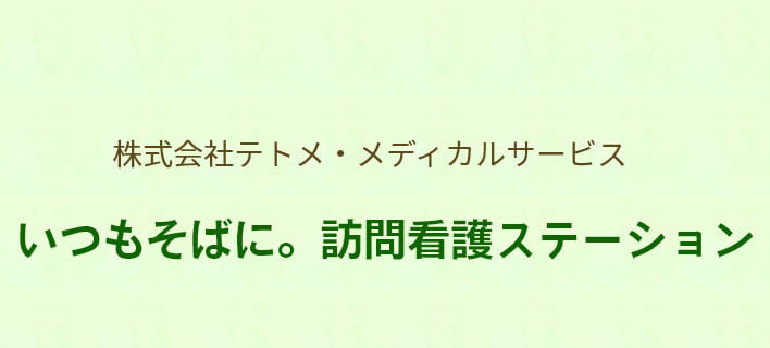 株式会社テトメ・メディカルサービス いつもそばに。訪問看護ステーション