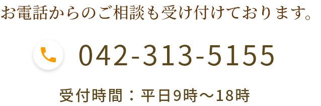 お電話からのご相談も受け付けております。 042-313-5155 受付時間：平日9時～18時