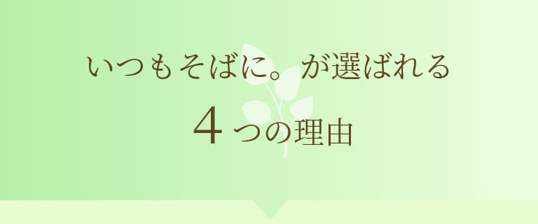 いつもそばに。が選ばれる4つの理由